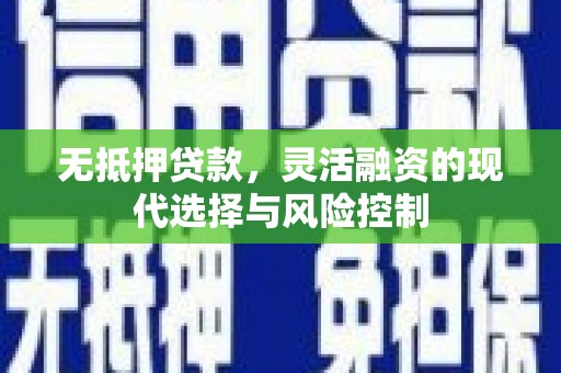 板桥无抵押贷款，灵活融资的现代选择与风险控制