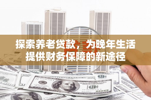 平镇探索养老贷款，为晚年生活提供财务保障的新途径