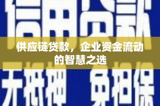 华安供应链贷款，企业资金流动的智慧之选