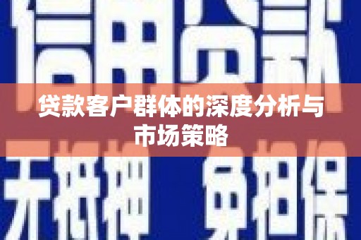 蕲春贷款客户群体的深度分析与市场策略