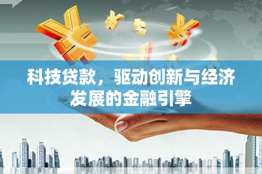 民权科技贷款，驱动创新与经济发展的金融引擎
