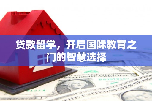 宝应县贷款留学，开启国际教育之门的智慧选择