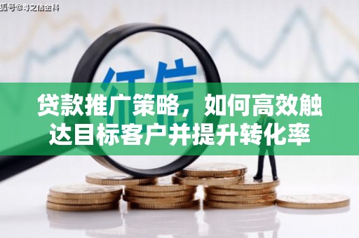 南开贷款推广策略，如何高效触达目标客户并提升转化率