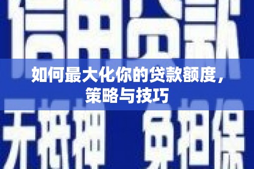 美兰如何最大化你的贷款额度，策略与技巧