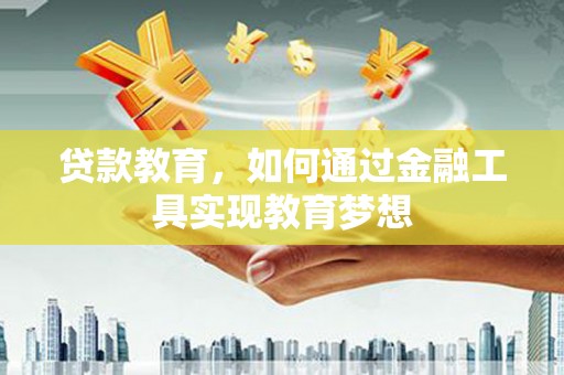 广南贷款教育，如何通过金融工具实现教育梦想