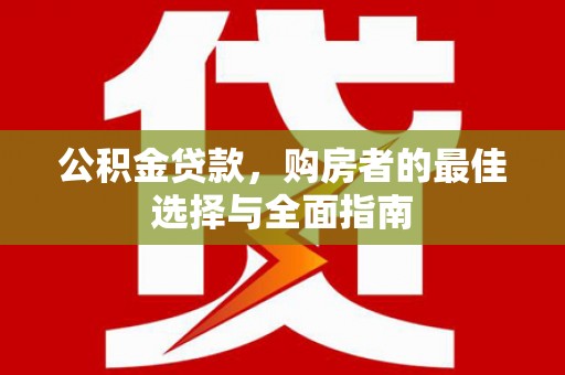 丰满公积金贷款，购房者的最佳选择与全面指南