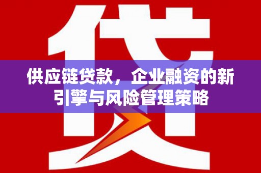 微山供应链贷款，企业融资的新引擎与风险管理策略
