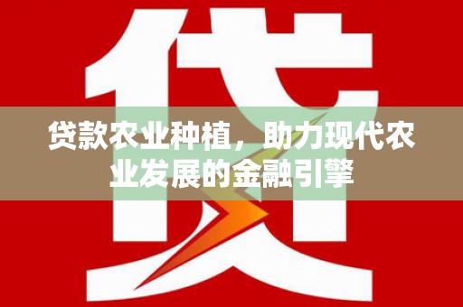 循化贷款农业种植，助力现代农业发展的金融引擎