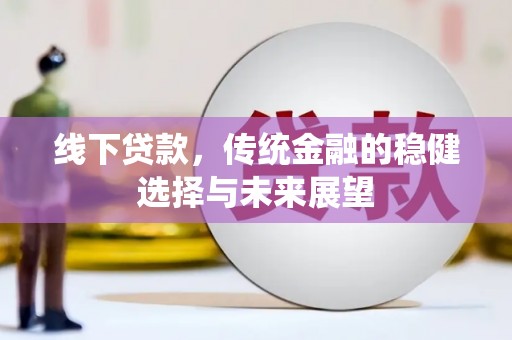 边坝线下贷款，传统金融的稳健选择与未来展望