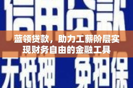 梅河口蓝领贷款，助力工薪阶层实现财务自由的金融工具