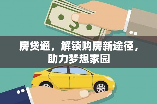 和静房贷通，解锁购房新途径，助力梦想家园