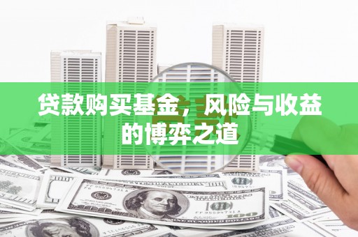 青神贷款购买基金，风险与收益的博弈之道