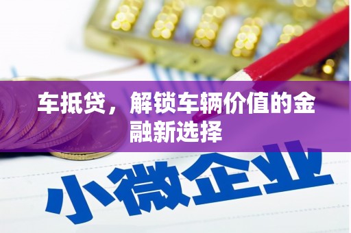 肥乡车抵贷，解锁车辆价值的金融新选择