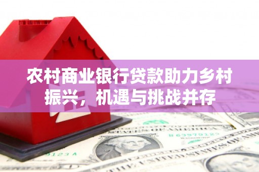 伊吾农村商业银行贷款助力乡村振兴，机遇与挑战并存