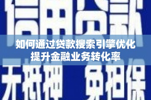 鹿野如何通过贷款搜索引擎优化提升金融业务转化率
