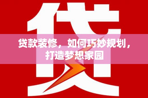 大冶贷款装修，如何巧妙规划，打造梦想家园