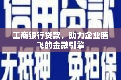 曲沃工商银行贷款，助力企业腾飞的金融引擎