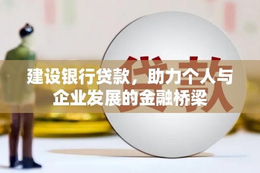 雄安新区建设银行贷款，助力个人与企业发展的金融桥梁