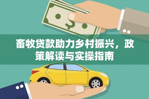 山阳畜牧贷款助力乡村振兴，政策解读与实操指南
