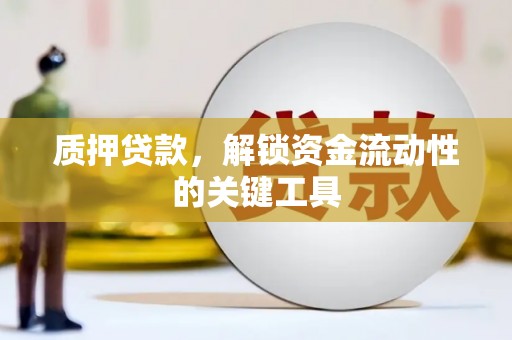 松原质押贷款，解锁资金流动性的关键工具