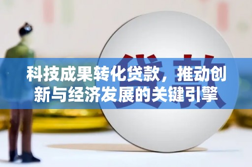 大寮科技成果转化贷款，推动创新与经济发展的关键引擎