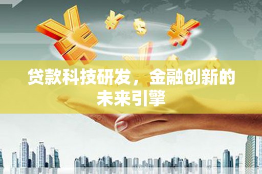 漠河贷款科技研发，金融创新的未来引擎