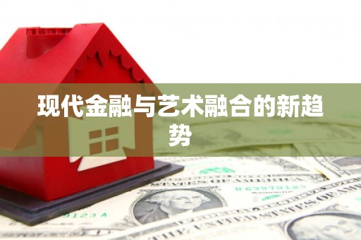 公安现代金融与艺术融合的新趋势
