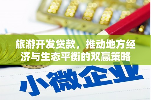东城旅游开发贷款，推动地方经济与生态平衡的双赢策略