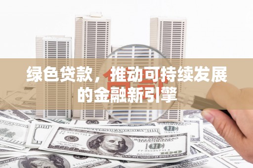 兴宁绿色贷款，推动可持续发展的金融新引擎