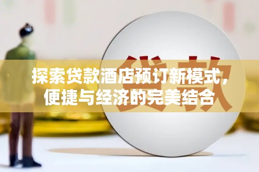 金昌探索贷款酒店预订新模式，便捷与经济的完美结合