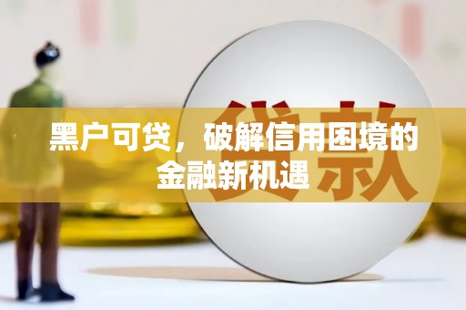 虎门黑户可贷，破解信用困境的金融新机遇