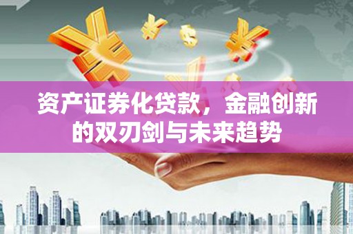 通海资产证券化贷款，金融创新的双刃剑与未来趋势