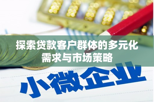 徐闻探索贷款客户群体的多元化需求与市场策略
