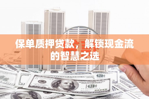 西沙保单质押贷款，解锁现金流的智慧之选