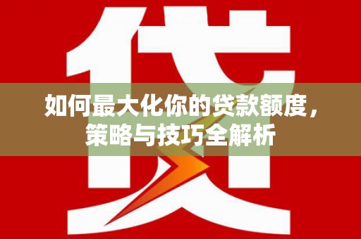 长宁如何最大化你的贷款额度，策略与技巧全解析