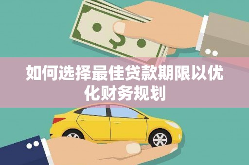 清水河如何选择最佳贷款期限以优化财务规划