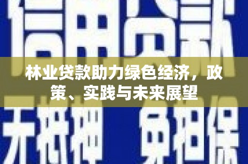 额敏林业贷款助力绿色经济，政策、实践与未来展望