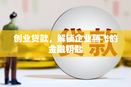 荔城创业贷款，解锁企业腾飞的金融钥匙