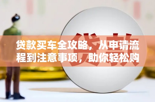 宿迁贷款买车全攻略，从申请流程到注意事项，助你轻松购车