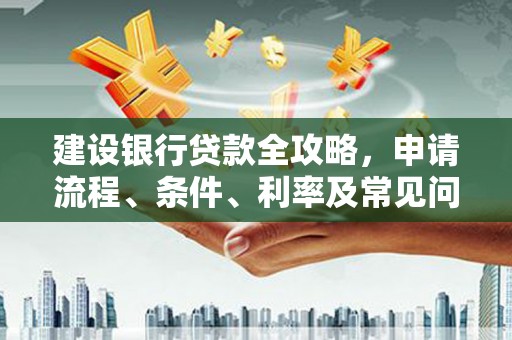 象州建设银行贷款全攻略，申请流程、条件、利率及常见问题解答