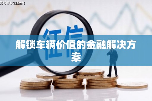 白云鄂博矿区解锁车辆价值的金融解决方案