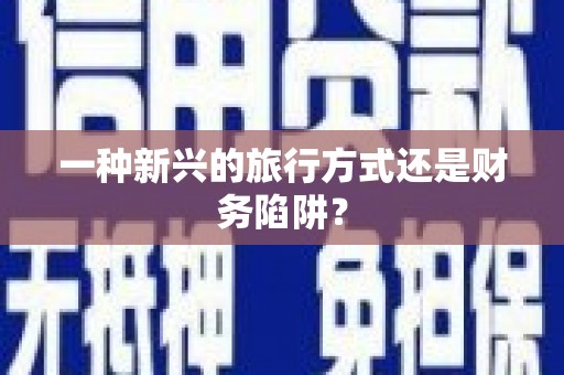 自流井一种新兴的旅行方式还是财务陷阱？