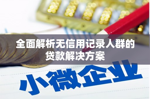 江川全面解析无信用记录人群的贷款解决方案